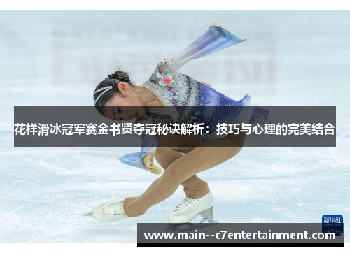 花样滑冰冠军赛金书贤夺冠秘诀解析:技巧与心理的完美结合 花样滑冰冠军赛金书贤夺冠秘诀解析:技巧与心理的完美结合