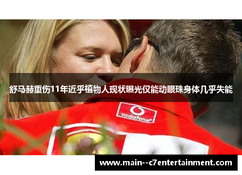 舒马赫重伤11年近乎植物人现状曝光仅能动眼珠身体几乎失能