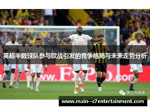 英超半数球队参与欧战引发的竞争格局与未来走势分析