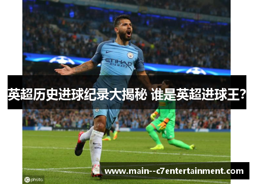 英超历史进球纪录大揭秘 谁是英超进球王？