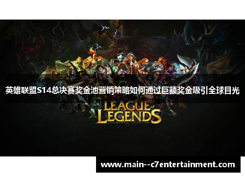 英雄联盟S14总决赛奖金池营销策略如何通过巨额奖金吸引全球目光