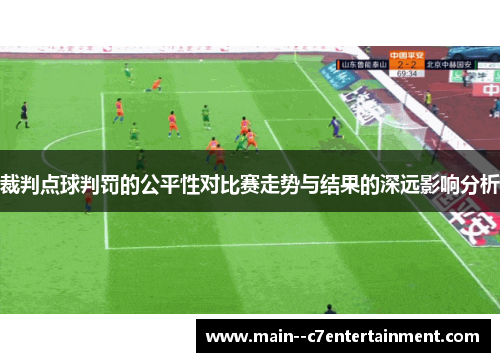 裁判点球判罚的公平性对比赛走势与结果的深远影响分析