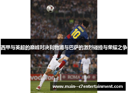西甲与英超的巅峰对决利物浦与巴萨的激烈碰撞与荣耀之争