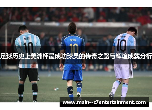 足球历史上美洲杯最成功球员的传奇之路与辉煌成就分析 足球历史上美洲杯最成功球员的传奇之路与辉煌成就分析