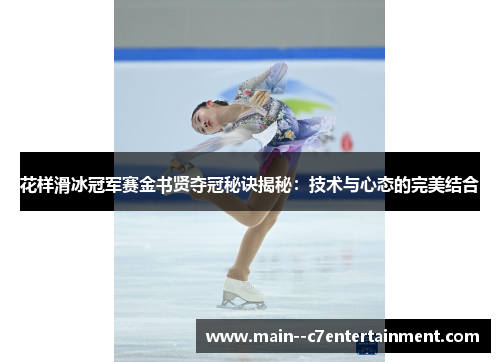 花样滑冰冠军赛金书贤夺冠秘诀揭秘：技术与心态的完美结合