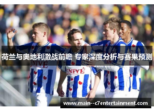 荷兰与奥地利激战前瞻 专家深度分析与赛果预测