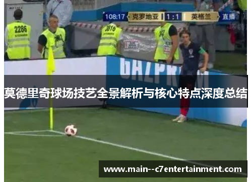 莫德里奇球场技艺全景解析与核心特点深度总结 莫德里奇球场技艺全景解析与核心特点深度总结