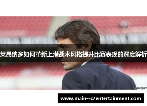 莱昂纳多如何革新上港战术风格提升比赛表现的深度解析