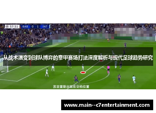 从战术演变到球队博弈的意甲赛场打法深度解析与现代足球趋势研究