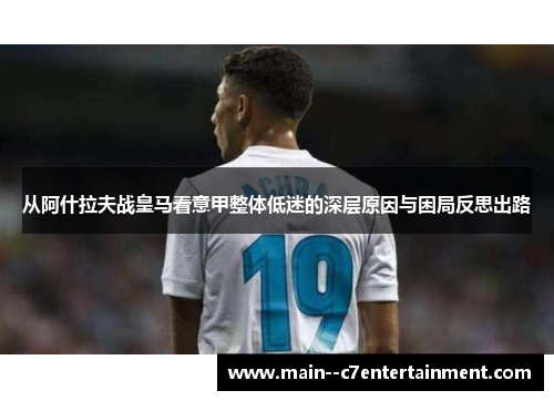从阿什拉夫战皇马看意甲整体低迷的深层原因与困局反思出路