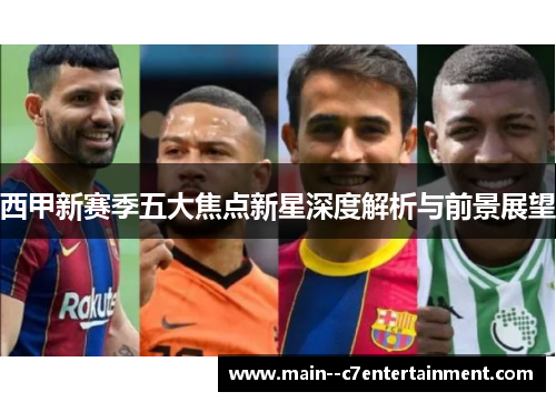 西甲新赛季五大焦点新星深度解析与前景展望