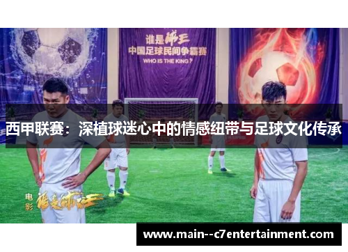 西甲联赛：深植球迷心中的情感纽带与足球文化传承