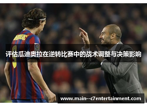 评估瓜迪奥拉在逆转比赛中的战术调整与决策影响