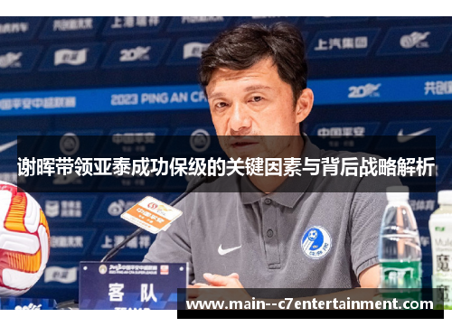 谢晖带领亚泰成功保级的关键因素与背后战略解析