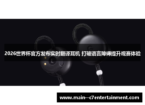 2026世界杯官方发布实时翻译耳机 打破语言障碍提升观赛体验