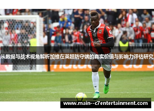从数据与战术视角解析加维在英超防守端的真实价值与影响力评估研究