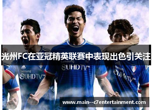 光州FC在亚冠精英联赛中表现出色引关注