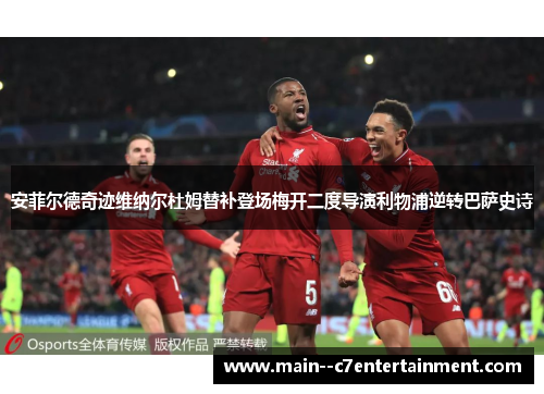 安菲尔德奇迹维纳尔杜姆替补登场梅开二度导演利物浦逆转巴萨史诗