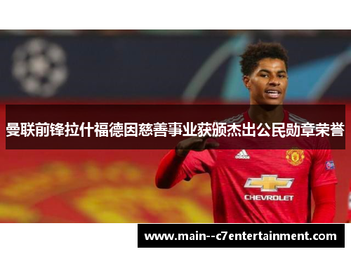 曼联前锋拉什福德因慈善事业获颁杰出公民勋章荣誉 曼联前锋拉什福德因慈善事业获颁杰出公民勋章荣誉