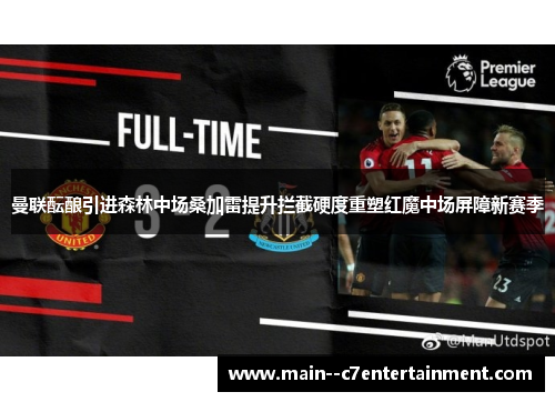 曼联酝酿引进森林中场桑加雷提升拦截硬度重塑红魔中场屏障新赛季