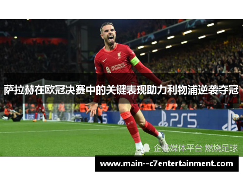 萨拉赫在欧冠决赛中的关键表现助力利物浦逆袭夺冠