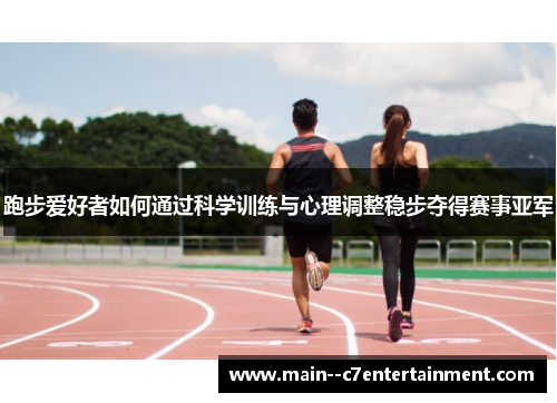跑步爱好者如何通过科学训练与心理调整稳步夺得赛事亚军