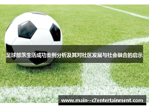 足球部落生活成功案例分析及其对社区发展与社会融合的启示
