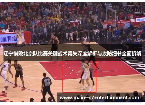 辽宁惜败北京队比赛关键战术得失深度解析与攻防细节全面拆解