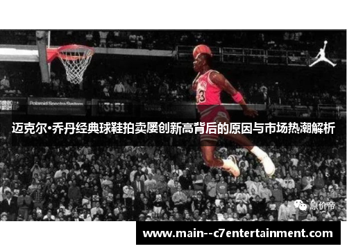 迈克尔·乔丹经典球鞋拍卖屡创新高背后的原因与市场热潮解析