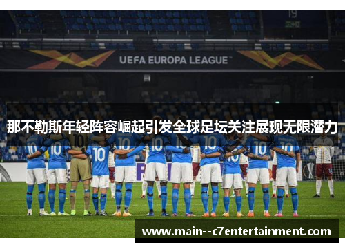 那不勒斯年轻阵容崛起引发全球足坛关注展现无限潜力