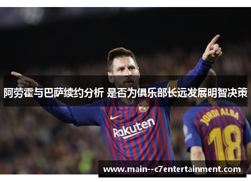 阿劳霍与巴萨续约分析 是否为俱乐部长远发展明智决策