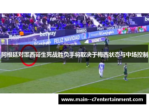 阿根廷对墨西哥生死战胜负手将取决于梅西状态与中场控制