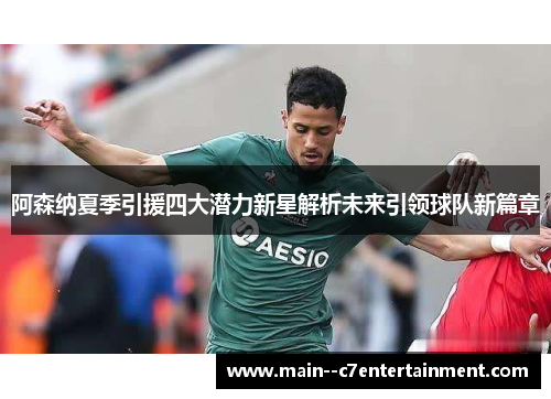 阿森纳夏季引援四大潜力新星解析未来引领球队新篇章