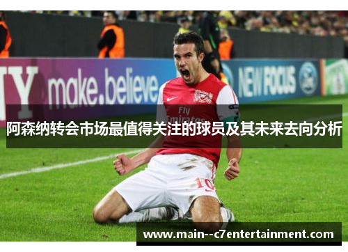 阿森纳转会市场最值得关注的球员及其未来去向分析
