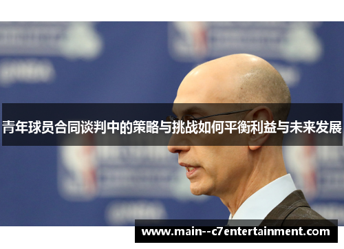 青年球员合同谈判中的策略与挑战如何平衡利益与未来发展