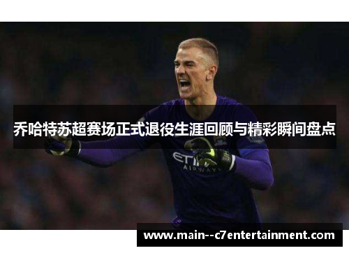 乔哈特苏超赛场正式退役生涯回顾与精彩瞬间盘点