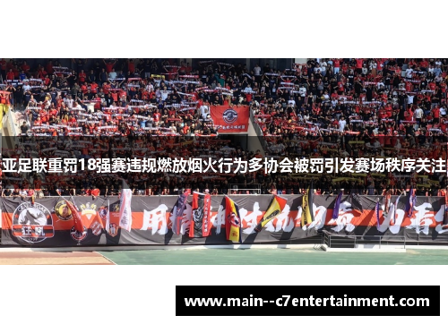 亚足联重罚18强赛违规燃放烟火行为多协会被罚引发赛场秩序关注