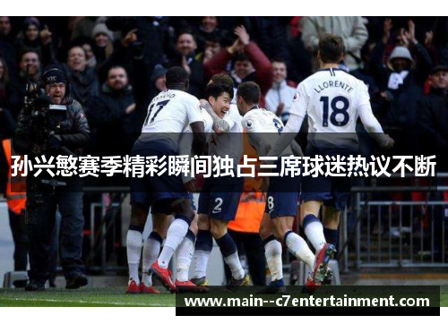 孙兴慜赛季精彩瞬间独占三席球迷热议不断