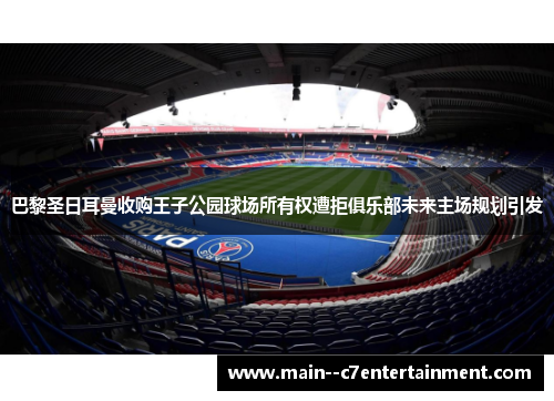 巴黎圣日耳曼收购王子公园球场所有权遭拒俱乐部未来主场规划引发