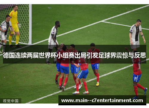 德国连续两届世界杯小组赛出局引发足球界震惊与反思