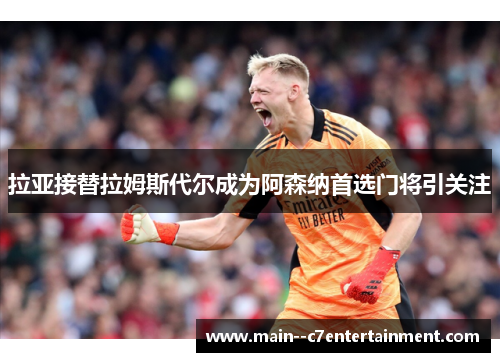 拉亚接替拉姆斯代尔成为阿森纳首选门将引关注
