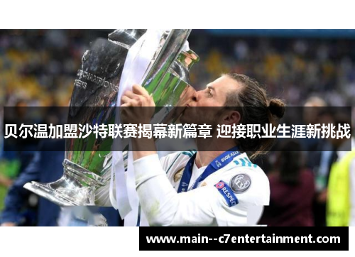 贝尔温加盟沙特联赛揭幕新篇章 迎接职业生涯新挑战 贝尔温加盟沙特联赛揭幕新篇章 迎接职业生涯新挑战
