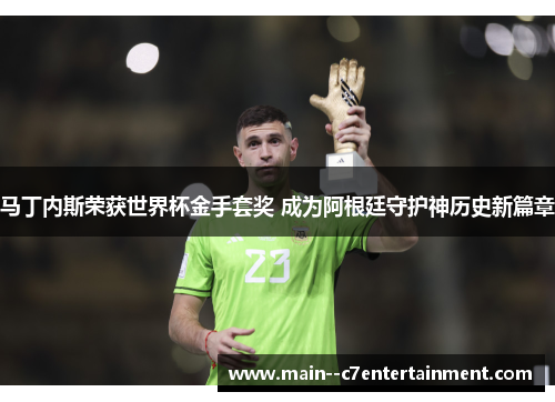 马丁内斯荣获世界杯金手套奖 成为阿根廷守护神历史新篇章 马丁内斯荣获世界杯金手套奖 成为阿根廷守护神历史新篇章