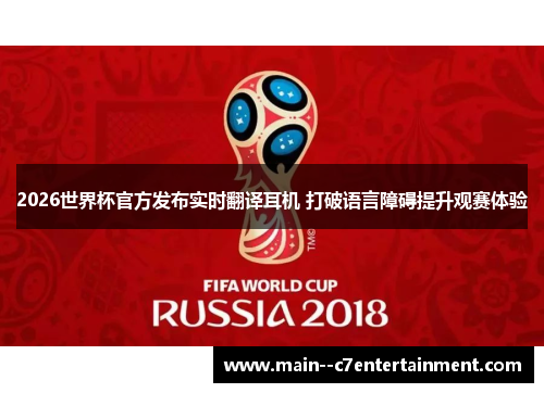 2026世界杯官方发布实时翻译耳机 打破语言障碍提升观赛体验 2026世界杯官方发布实时翻译耳机 打破语言障碍提升观赛体验
