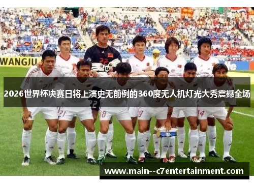 2026世界杯决赛日将上演史无前例的360度无人机灯光大秀震撼全场 2026世界杯决赛日将上演史无前例的360度无人机灯光大秀震撼全场