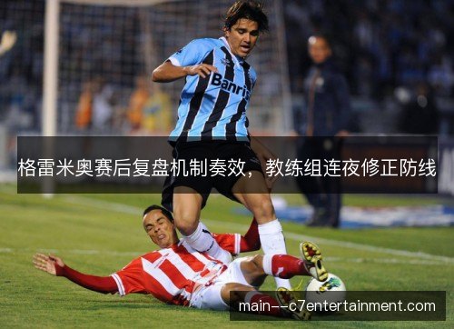 格雷米奥赛后复盘机制奏效，教练组连夜修正防线