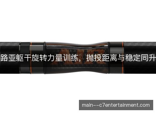 路亚躯干旋转力量训练，抛投距离与稳定同升