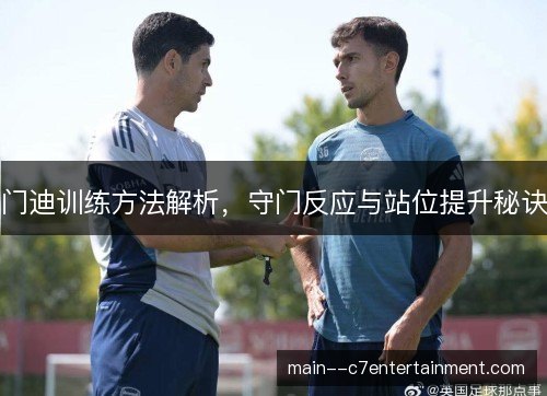 门迪训练方法解析，守门反应与站位提升秘诀